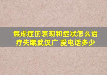 焦虑症的表现和症状怎么治疗失眠武汉广 爱电话多少